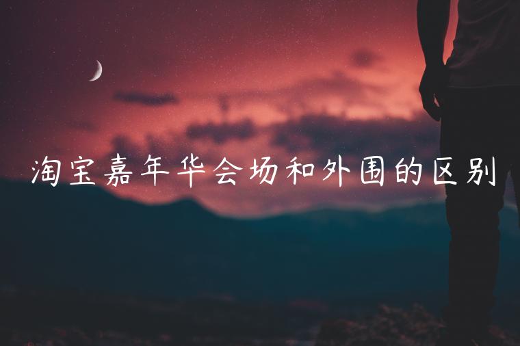 淘寶嘉年華會(huì)場(chǎng)和外圍的區(qū)別